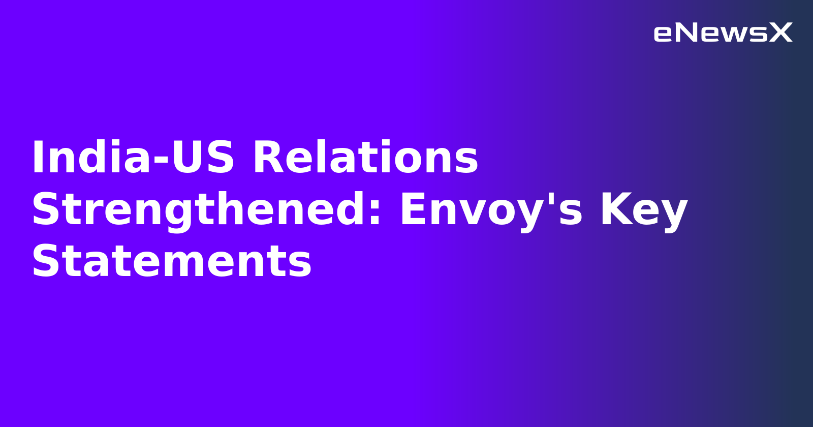 India-US Relations Strengthened: Envoy's Key Statements