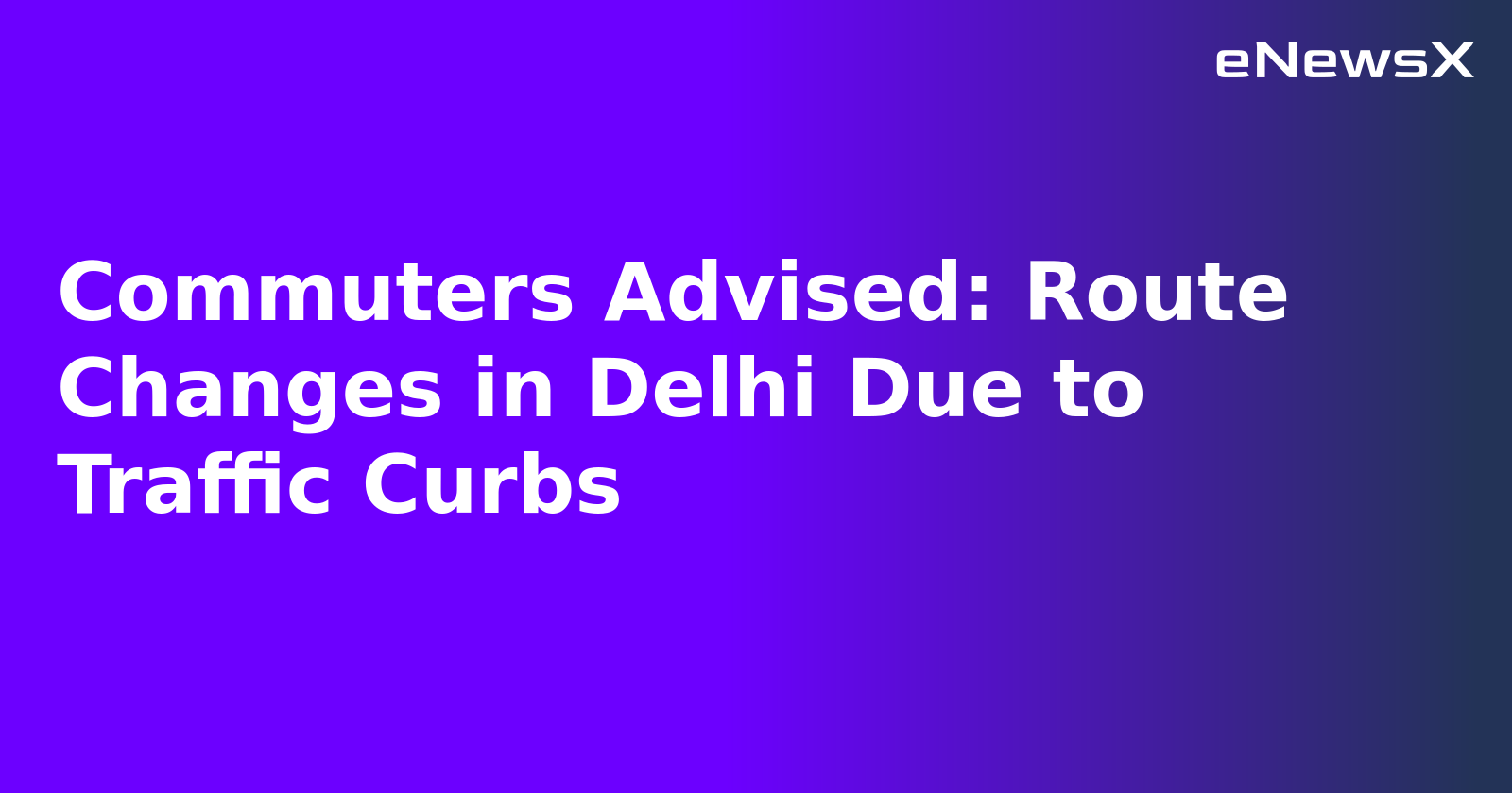 Commuters Advised: Route Changes in Delhi Due to Traffic Curbs