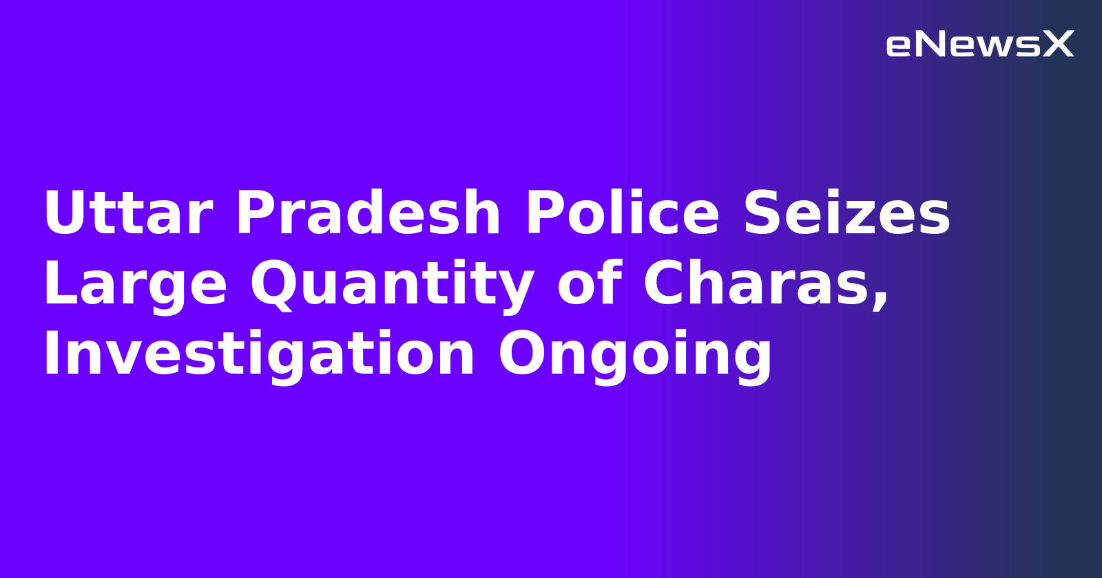 Uttar Pradesh Police Seizes Large Quantity of Charas, Investigation Ongoing