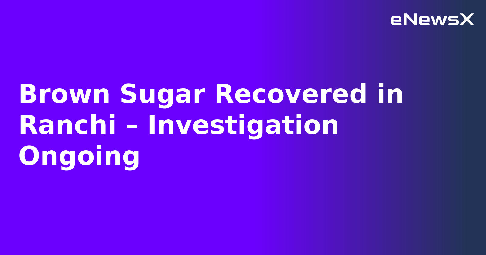 Brown Sugar Recovered in Ranchi – Investigation Ongoing.webp