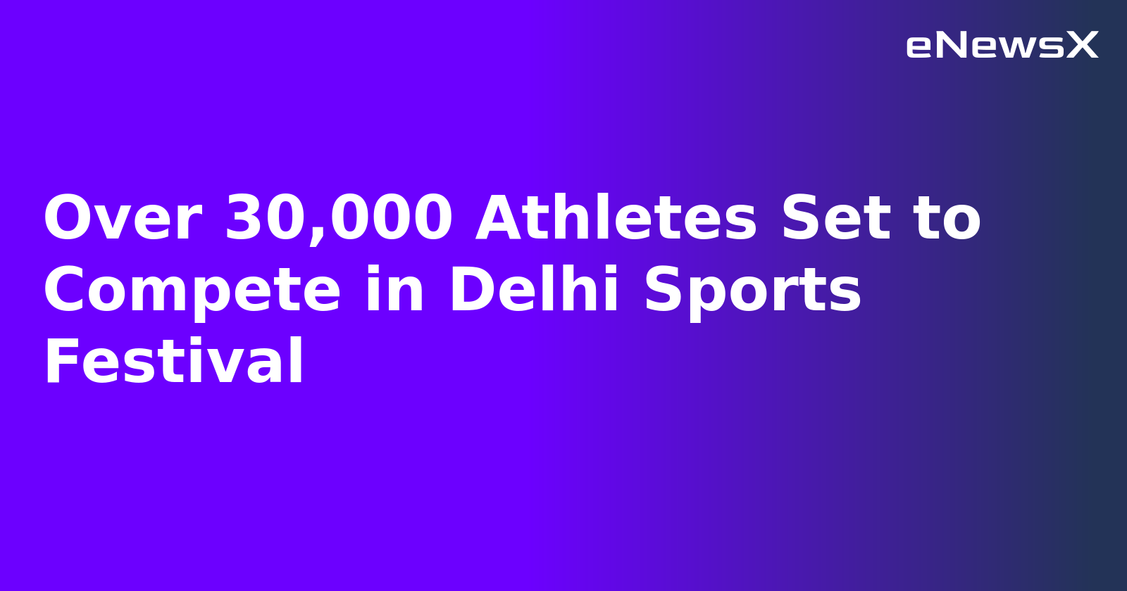 Over 30,000 Athletes Set to Compete in Delhi Sports Festival
