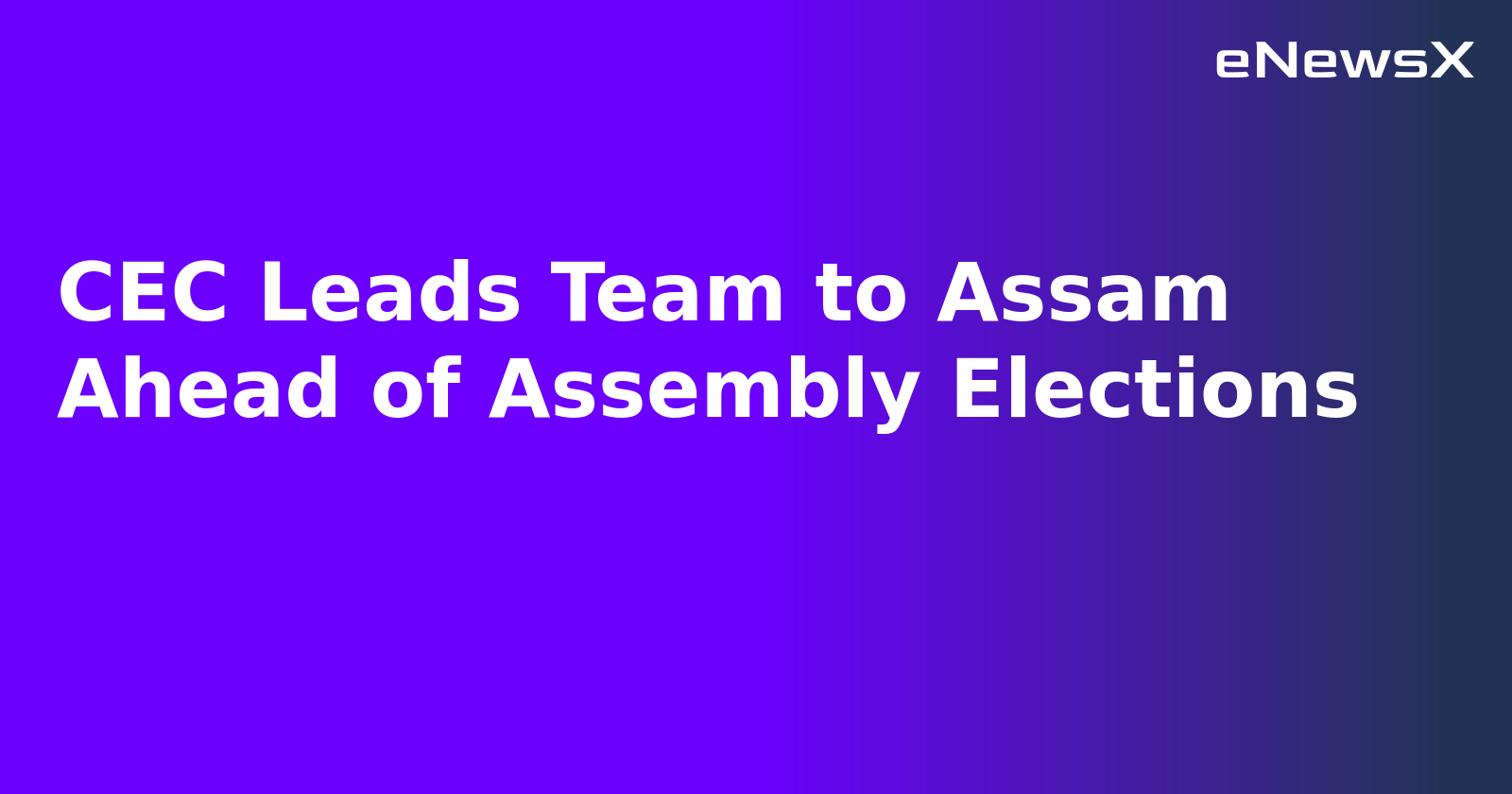 CEC Leads Team to Assam Ahead of Assembly Elections