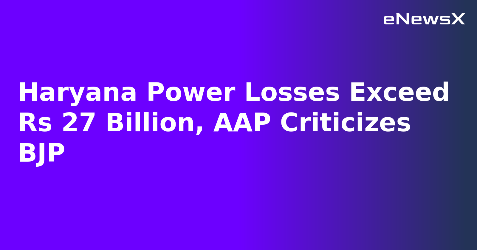 Haryana Power Losses Exceed Rs 27 Billion, AAP Criticizes BJP