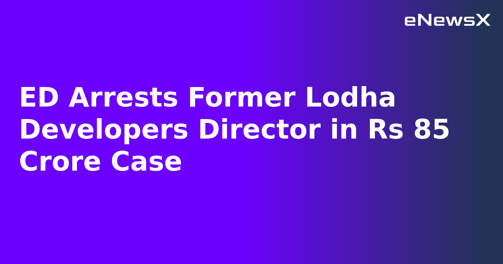 ED Arrests Former Lodha Developers Director in Rs 85 Crore Case