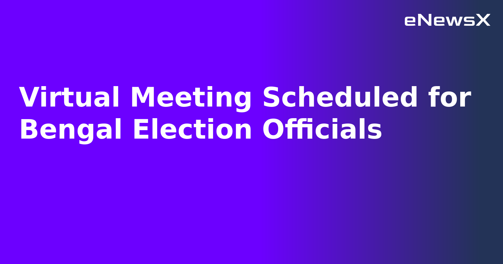Virtual Meeting Scheduled for Bengal Election Officials