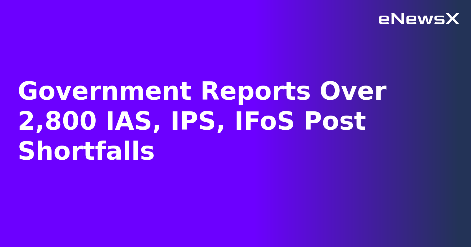 Government Reports Over 2,800 IAS, IPS, IFoS Post Shortfalls.webp