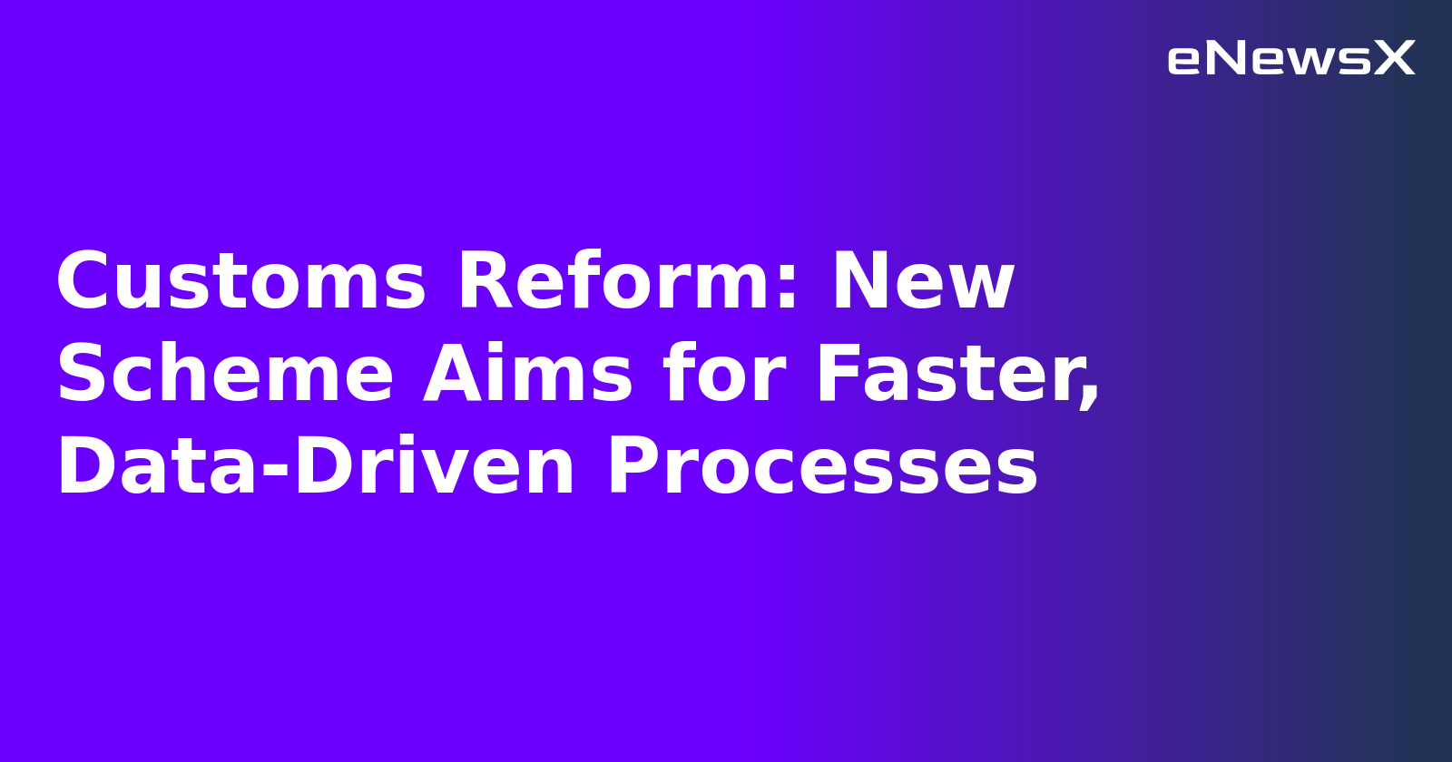 Customs Reform: New Scheme Aims for Faster, Data-Driven Processes