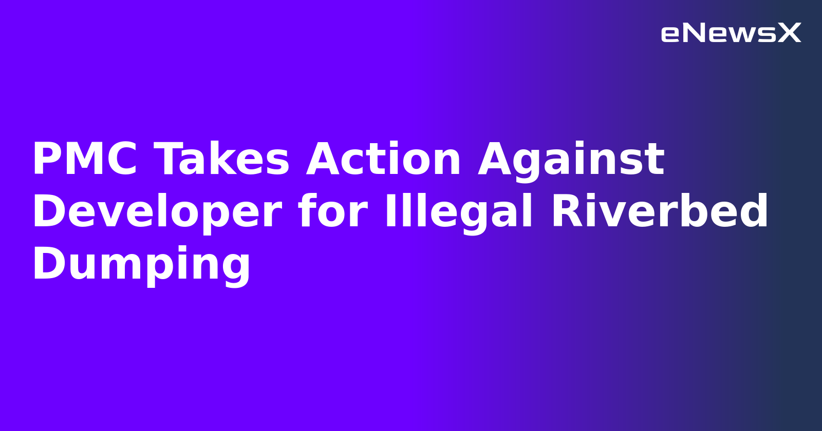 PMC Takes Action Against Developer for Illegal Riverbed Dumping
