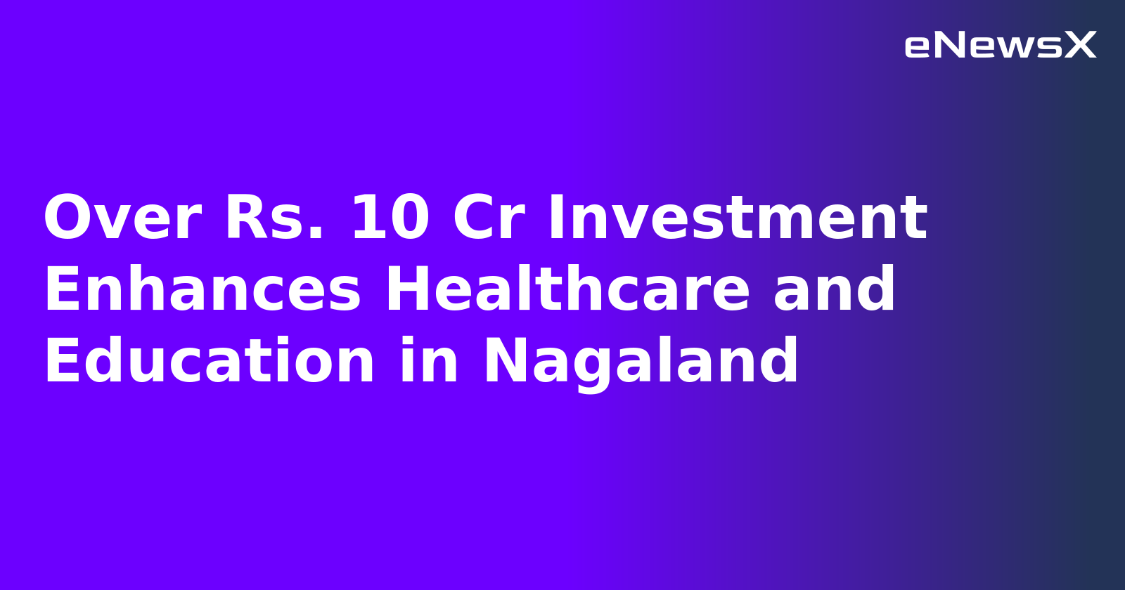 Over Rs. 10 Cr Investment Enhances Healthcare and Education in Nagaland.webp