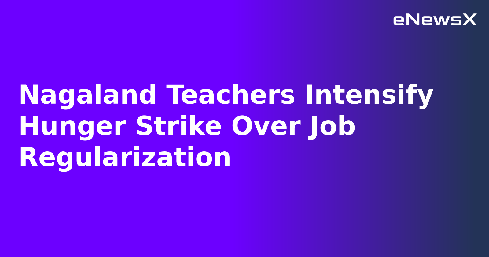 Nagaland Teachers Intensify Hunger Strike Over Job Regularization