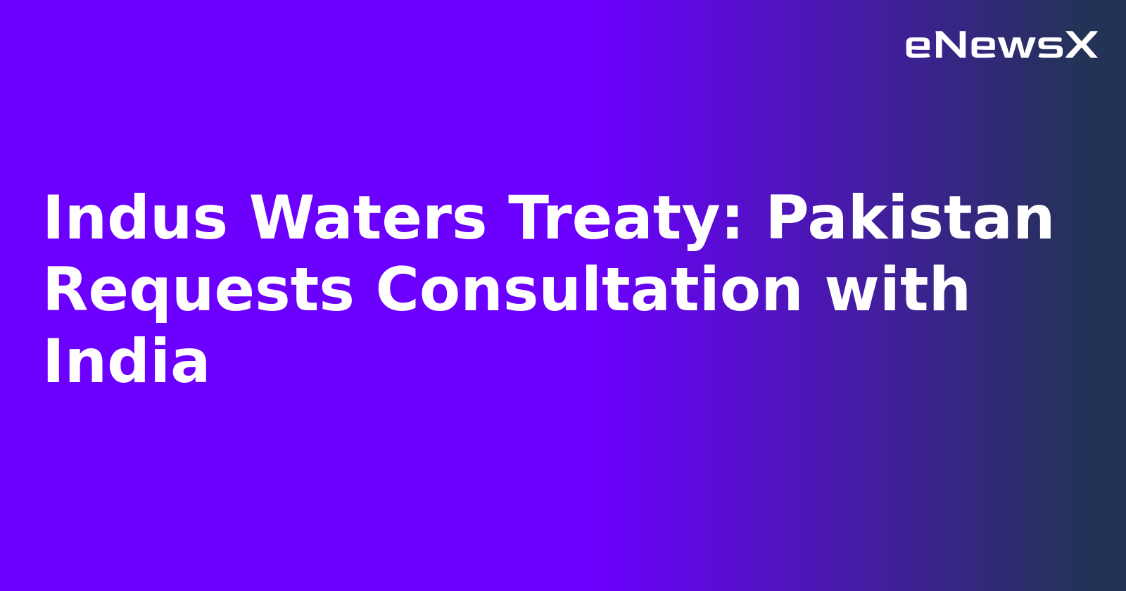 Indus Waters Treaty: Pakistan Requests Consultation with India