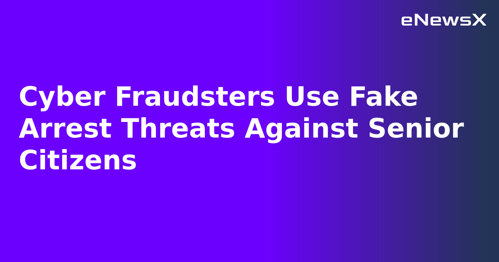 Cyber Fraudsters Use Fake Arrest Threats Against Senior Citizens.webp
