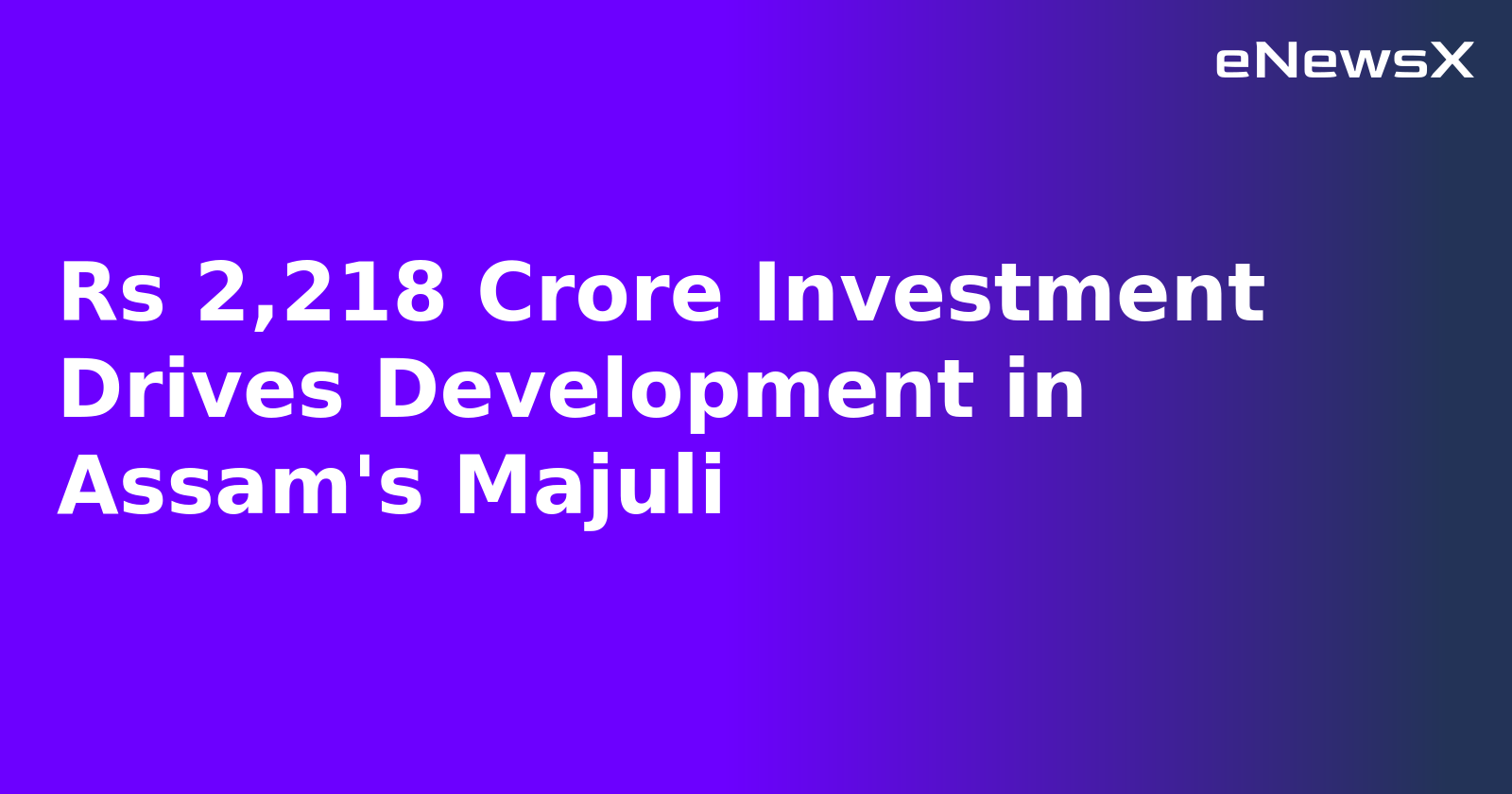 Rs 2,218 Crore Investment Drives Development in Assam's Majuli.webp Rs 2,218 Crore Investment Drives Development in Assam's Majuli.webp