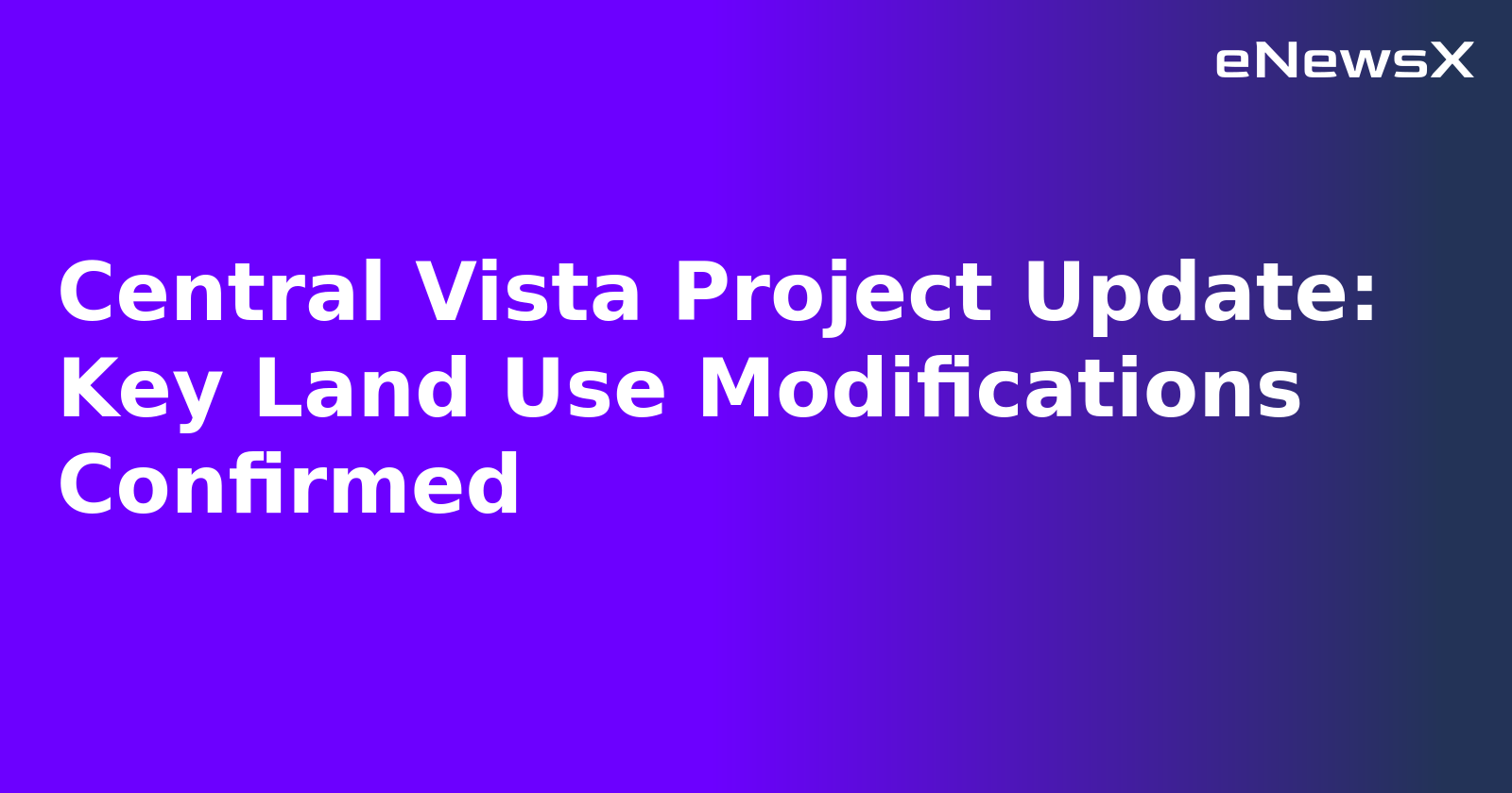 Central Vista Project Update: Key Land Use Modifications Confirmed