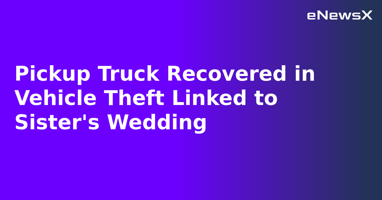 Pickup Truck Recovered in Vehicle Theft Linked to Sister's Wedding.webp