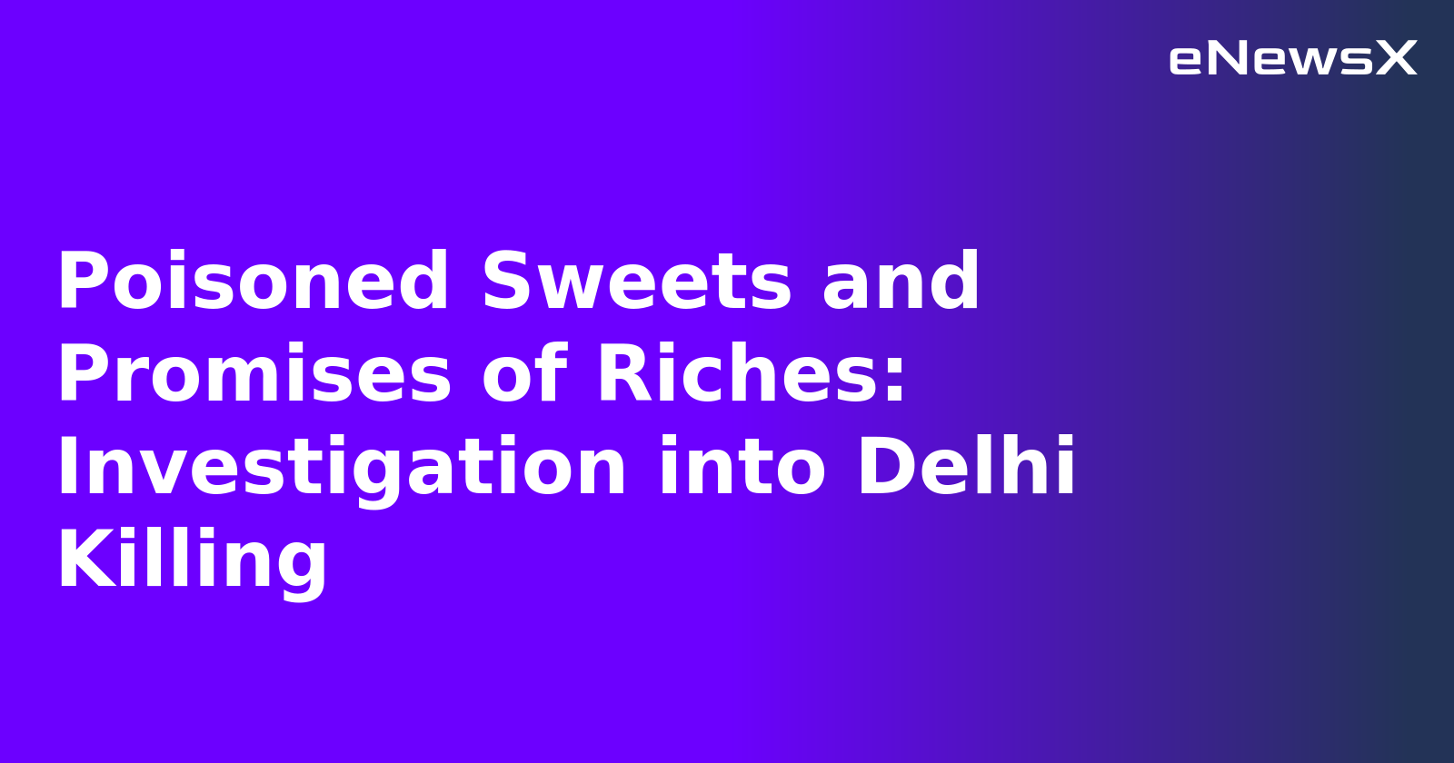 Poisoned Sweets and Promises of Riches: Investigation into Delhi Killing