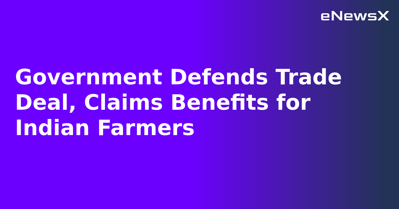 Government Defends Trade Deal, Claims Benefits for Indian Farmers
