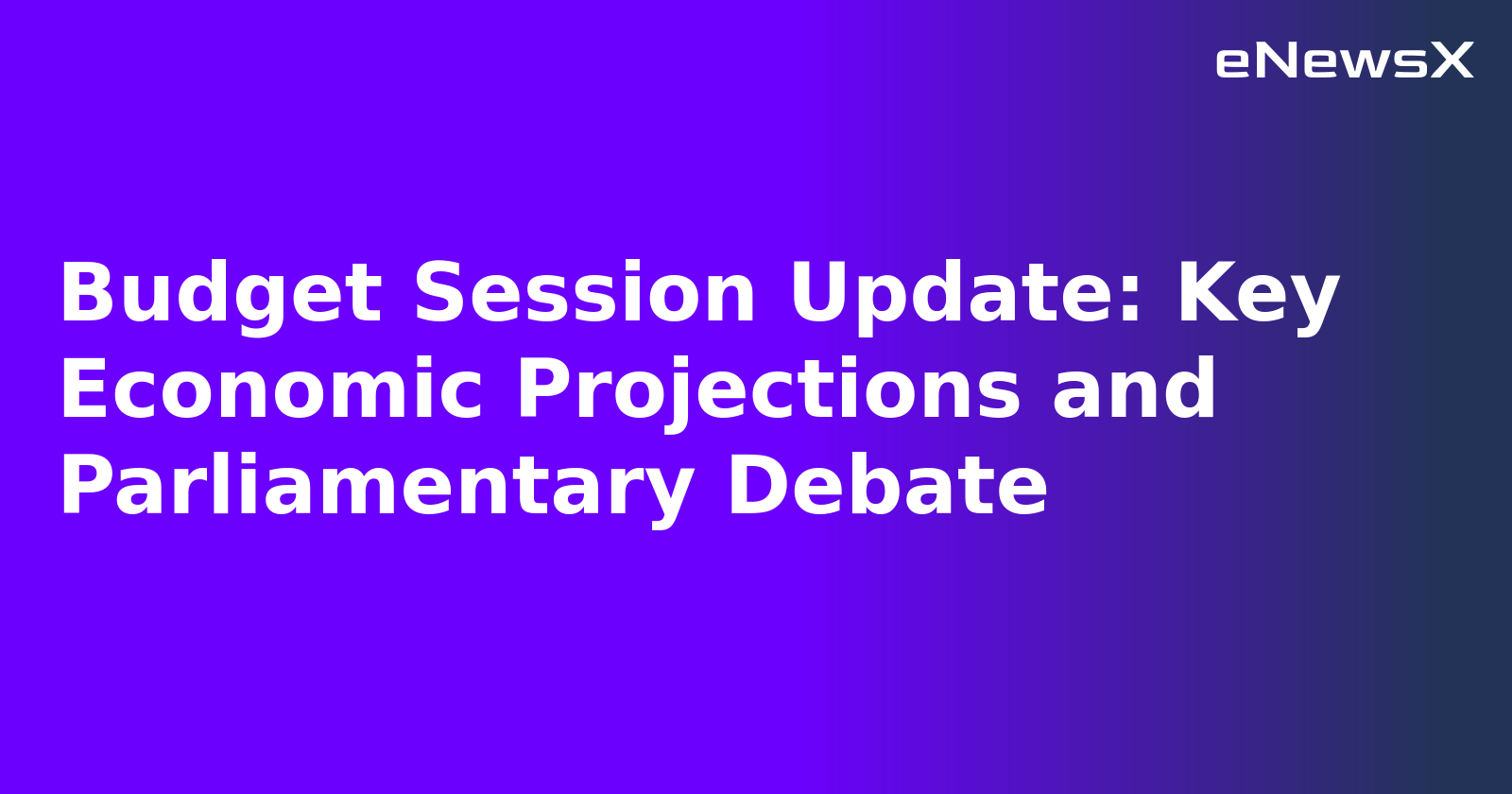 Budget Session Update: Key Economic Projections and Parliamentary Debate.webp