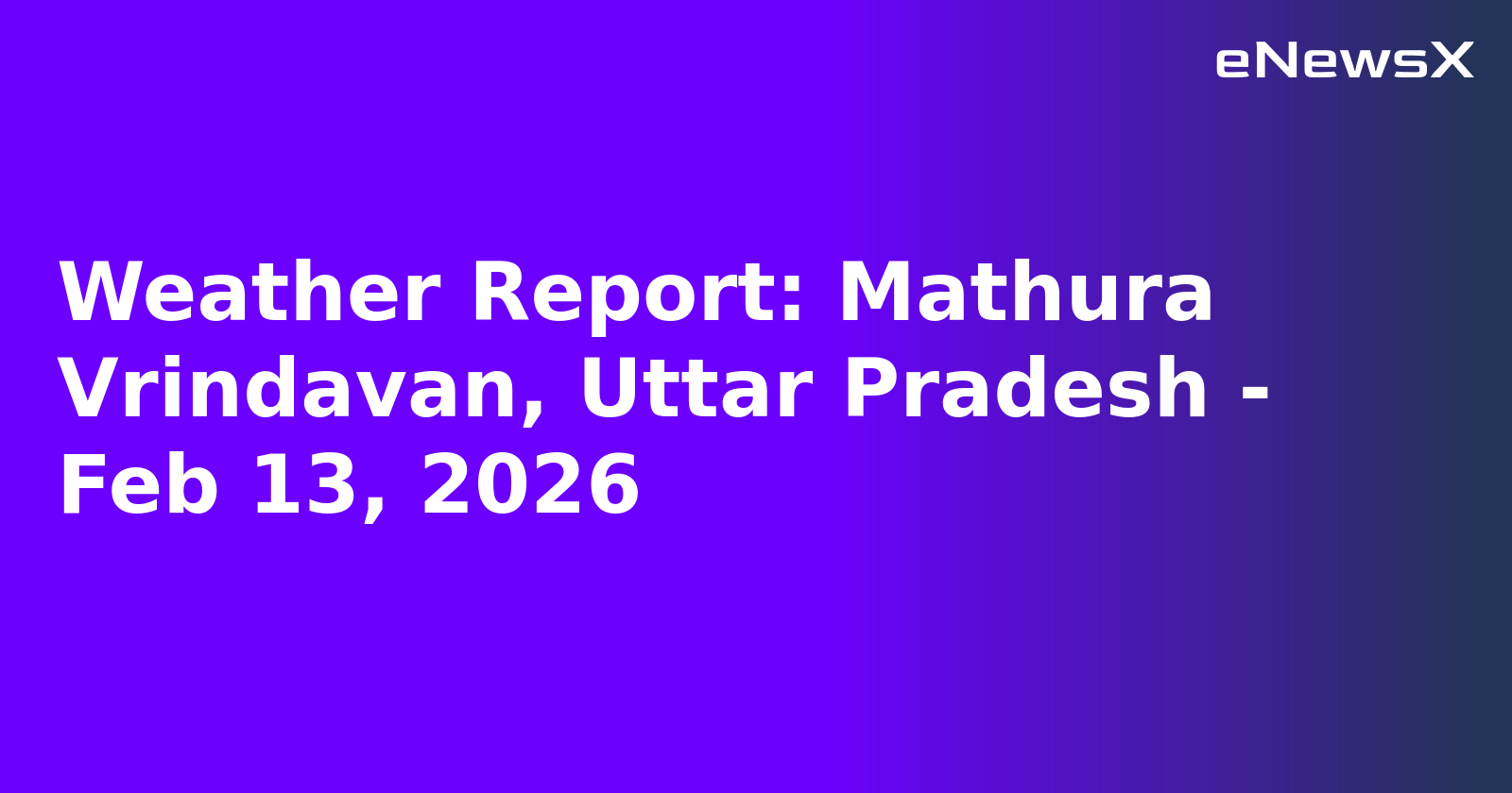 Weather Report: Mathura Vrindavan, Uttar Pradesh - Feb 13, 2026