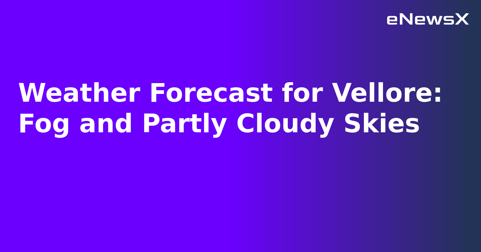 Weather Forecast for Vellore: Fog and Partly Cloudy Skies.webp