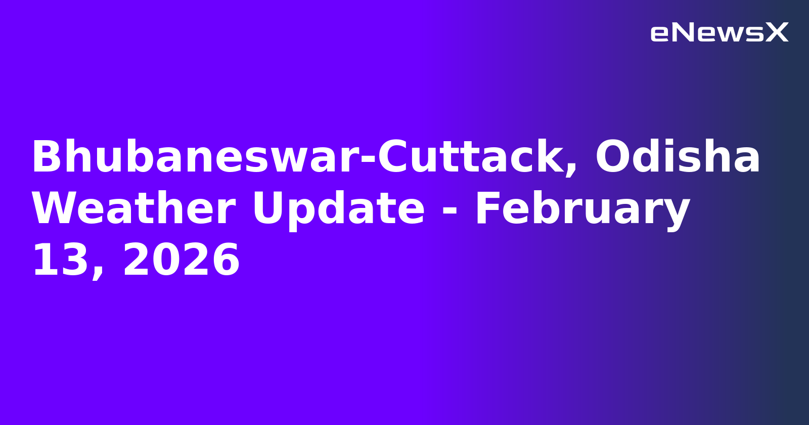 Bhubaneswar-Cuttack, Odisha Weather Update - February 13, 2026