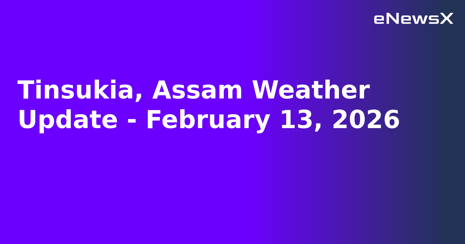 Tinsukia, Assam Weather Update - February 13, 2026.webp