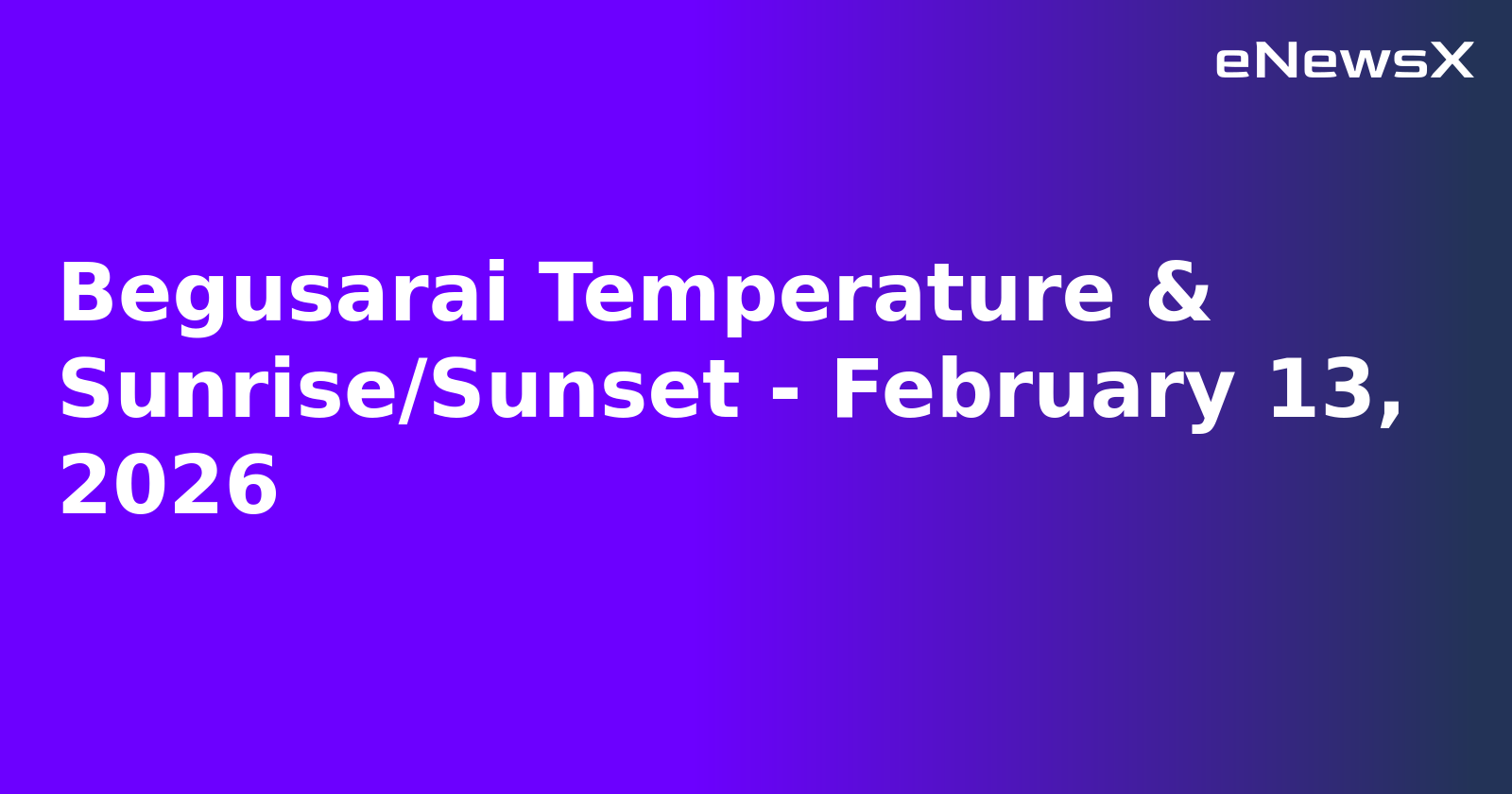 Begusarai Temperature & Sunrise/Sunset - February 13, 2026