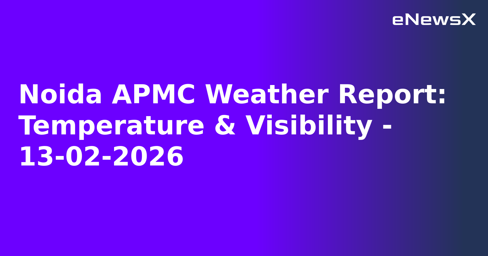 Noida APMC Weather Report: Temperature & Visibility - 13-02-2026.webp