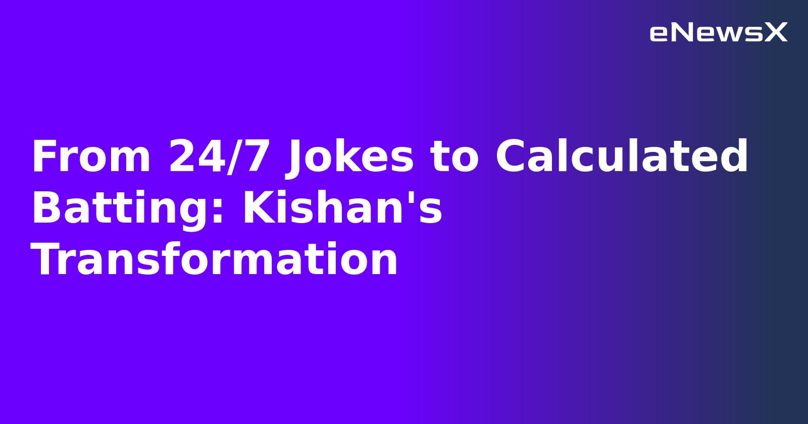 From 24/7 Jokes to Calculated Batting: Kishan's Transformation