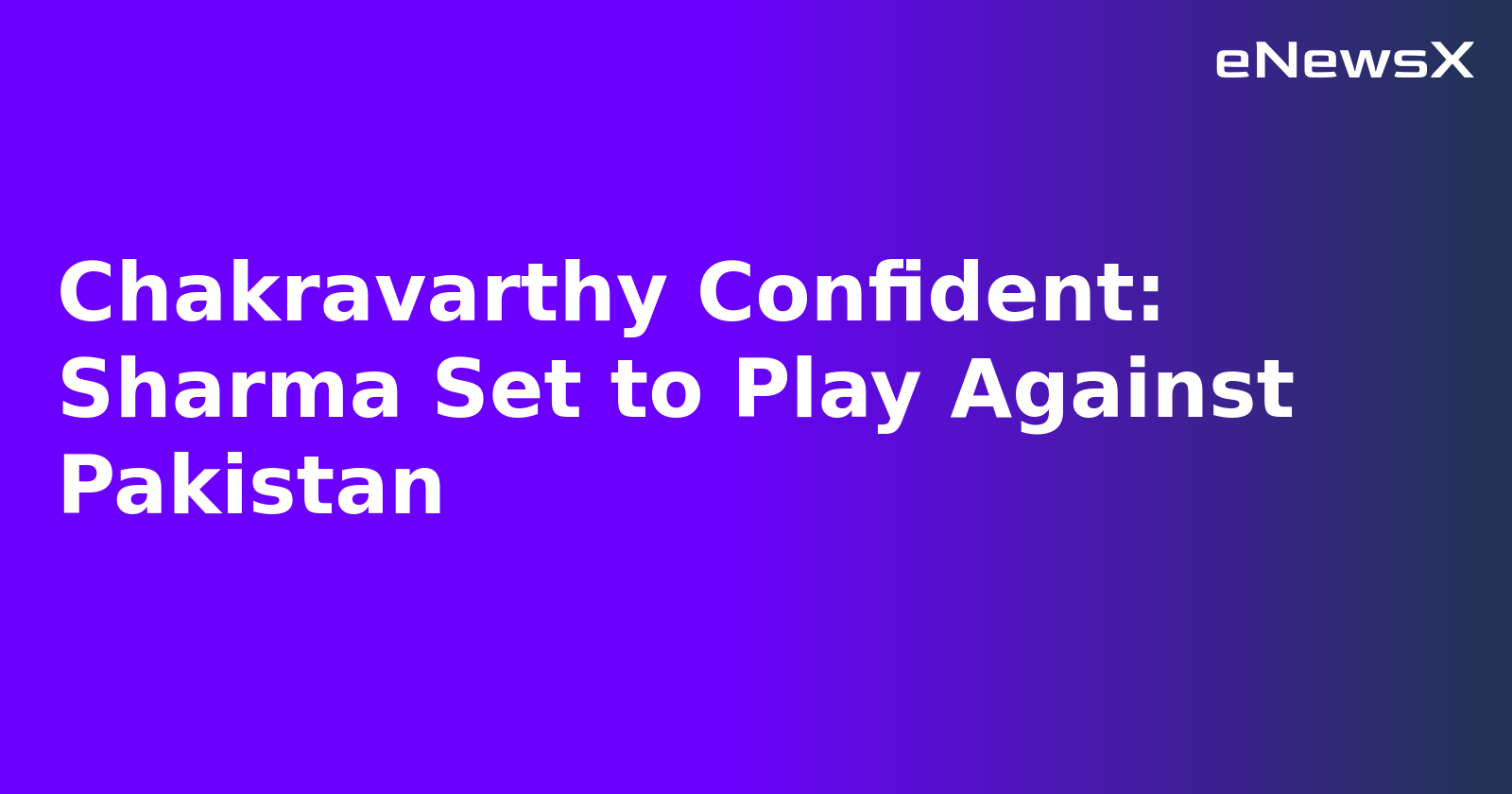 Chakravarthy Confident: Sharma Set to Play Against Pakistan
