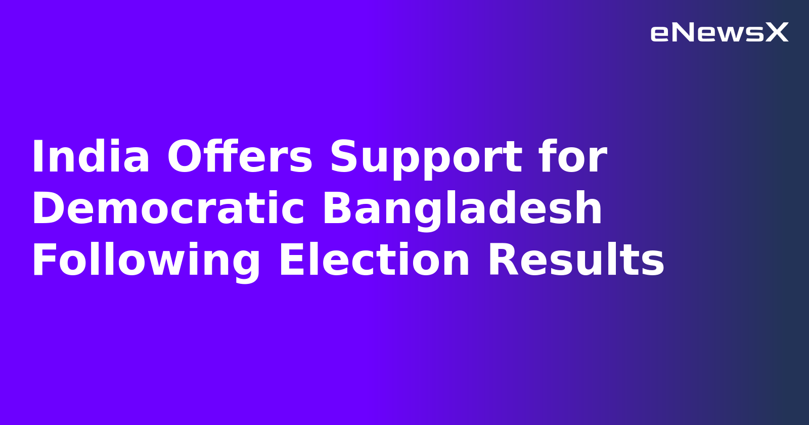 India Offers Support for Democratic Bangladesh Following Election Results