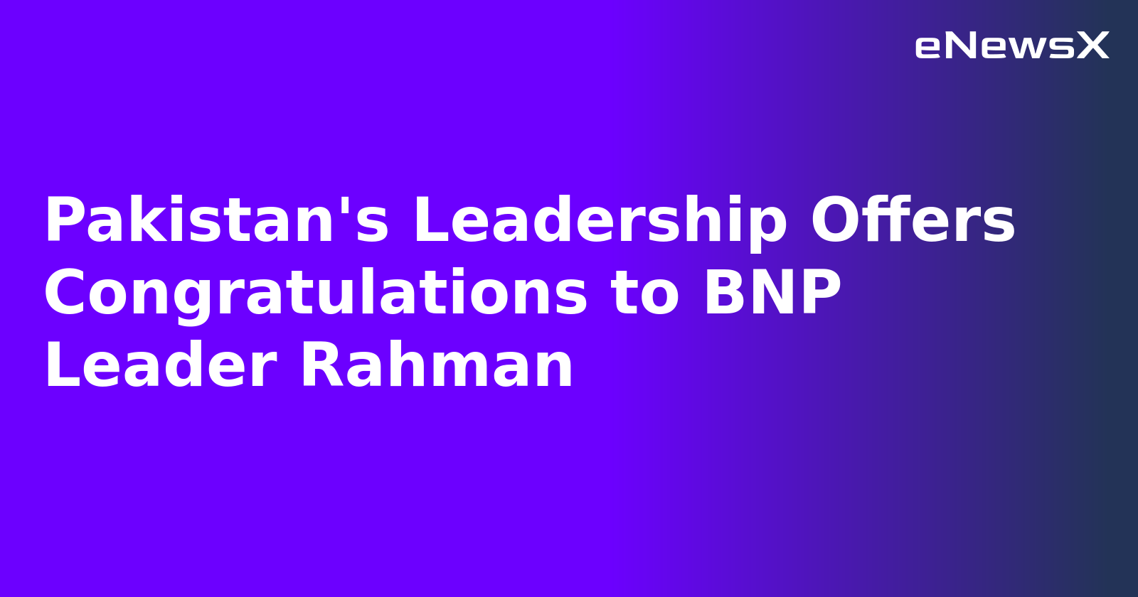Pakistan's Leadership Offers Congratulations to BNP Leader Rahman