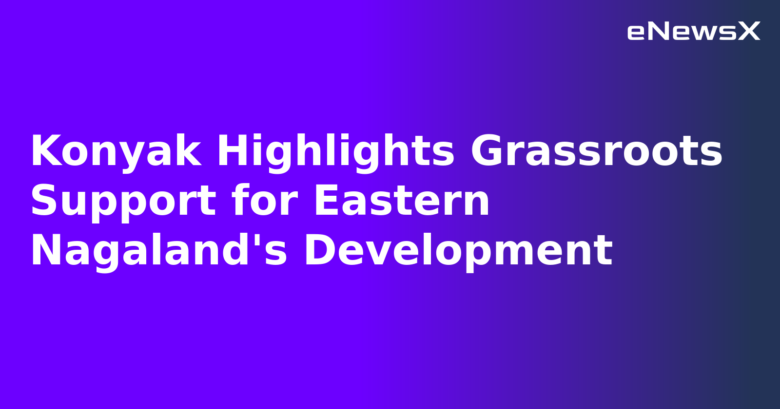 Konyak Highlights Grassroots Support for Eastern Nagaland's Development.webp