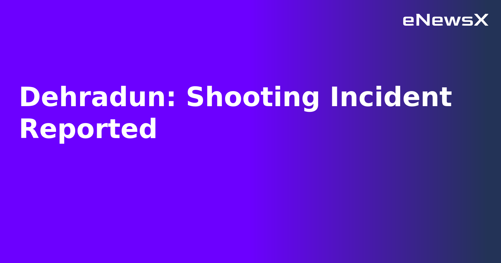 Dehradun: Shooting Incident Reported.webp