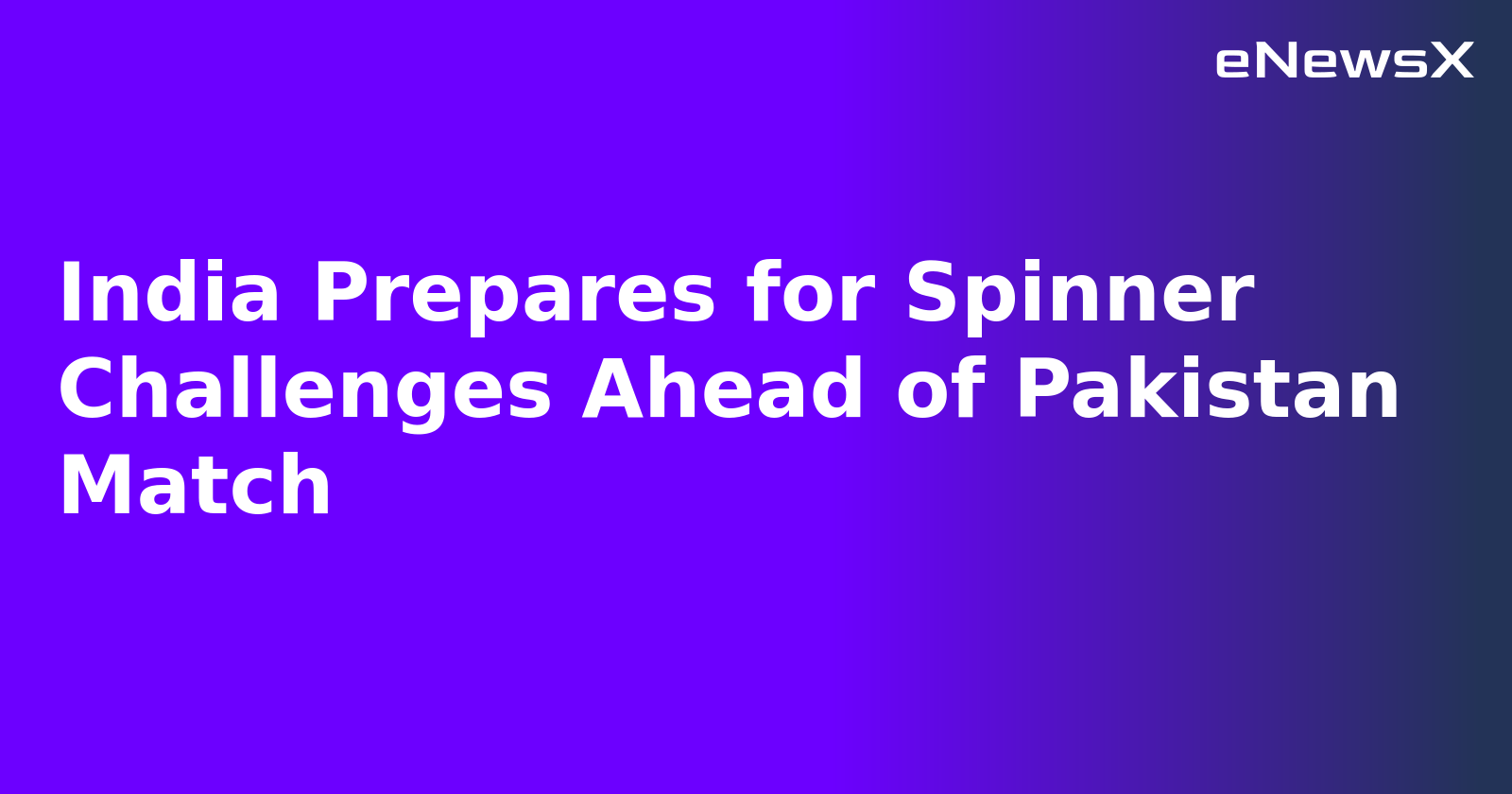 India Prepares for Spinner Challenges Ahead of Pakistan Match