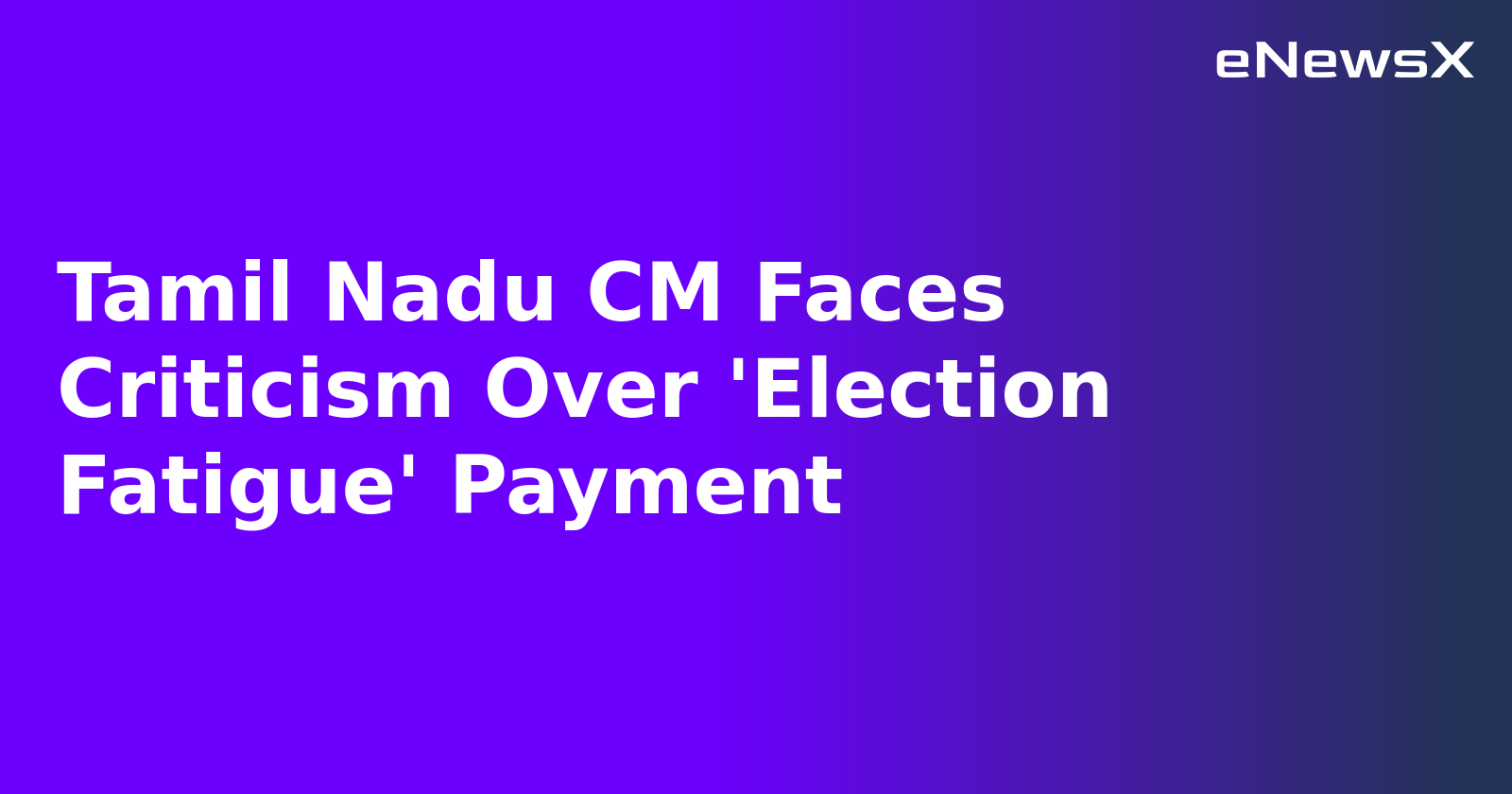 Tamil Nadu CM Faces Criticism Over 'Election Fatigue' Payment