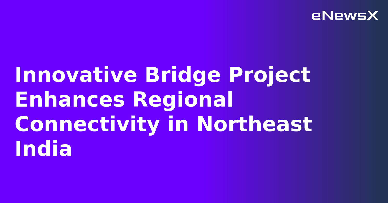 Innovative Bridge Project Enhances Regional Connectivity in Northeast India.webp Innovative Bridge Project Enhances Regional Connectivity in Northeast India.webp