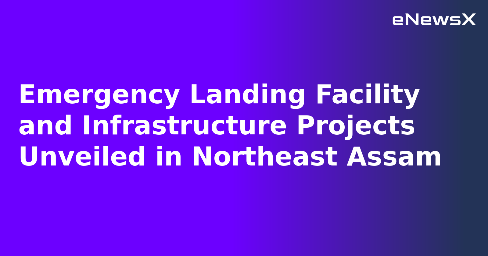 Emergency Landing Facility and Infrastructure Projects Unveiled in Northeast Assam