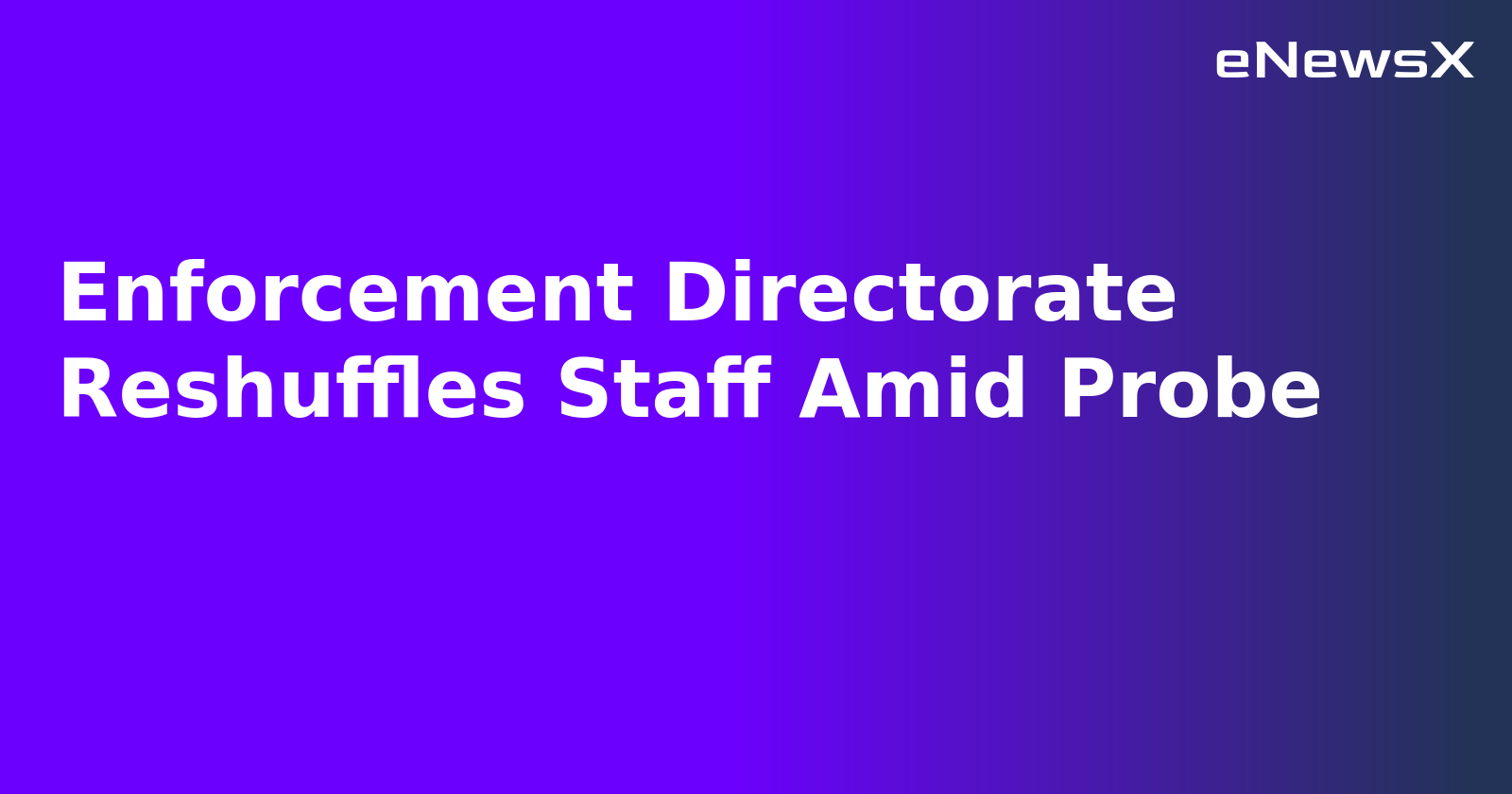 Enforcement Directorate Reshuffles Staff Amid Probe.webp Enforcement Directorate Reshuffles Staff Amid Probe.webp