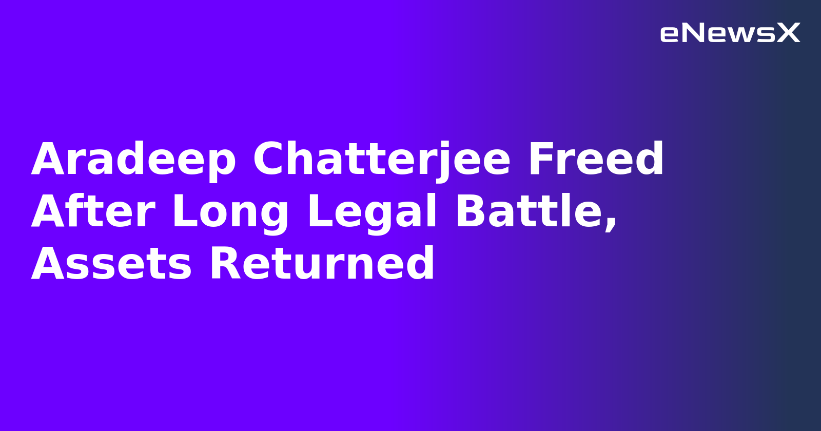 Aradeep Chatterjee Freed After Long Legal Battle, Assets Returned.webp Aradeep Chatterjee Freed After Long Legal Battle, Assets Returned.webp