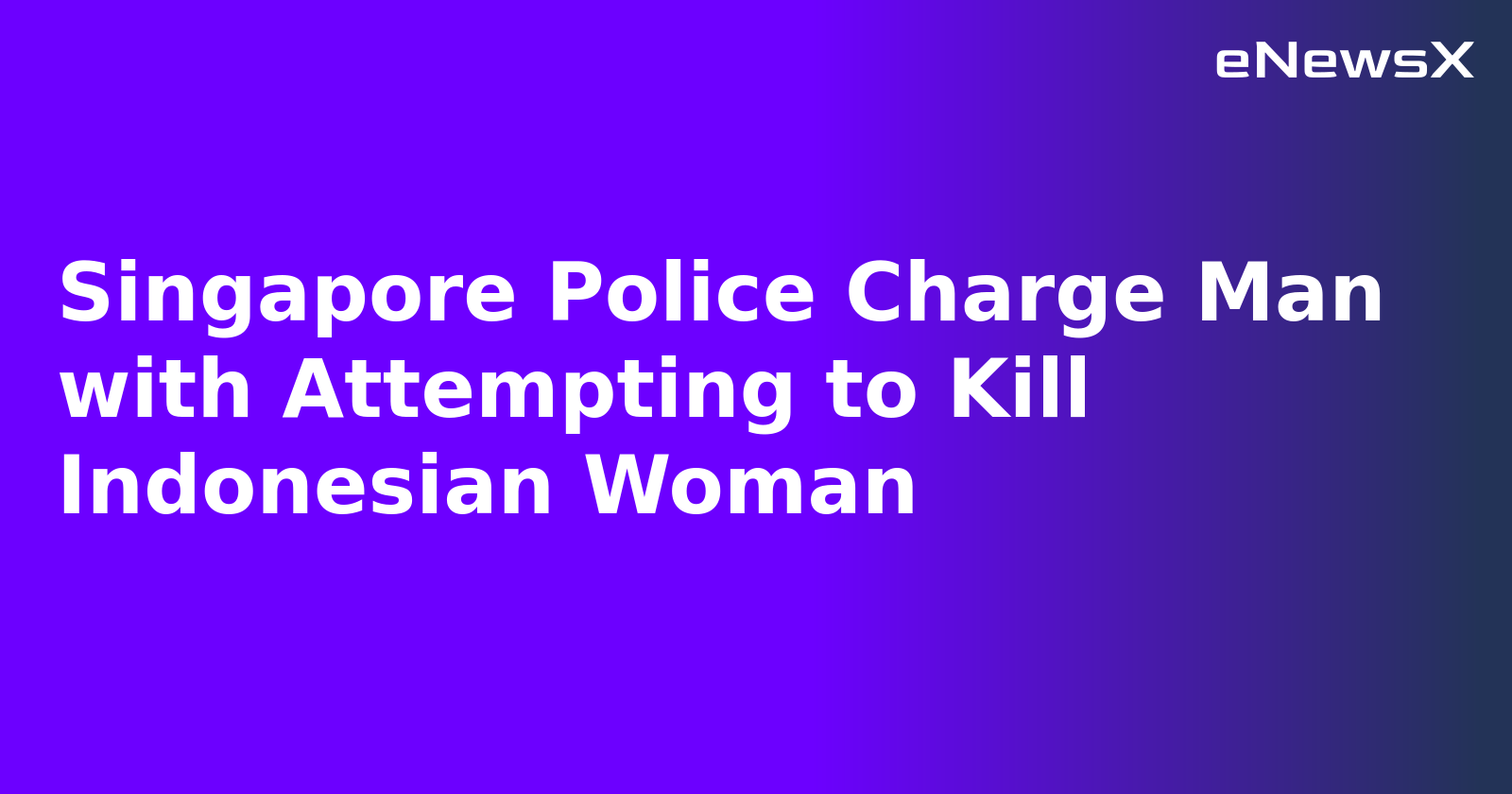 Singapore Police Charge Man with Attempting to Kill Indonesian Woman