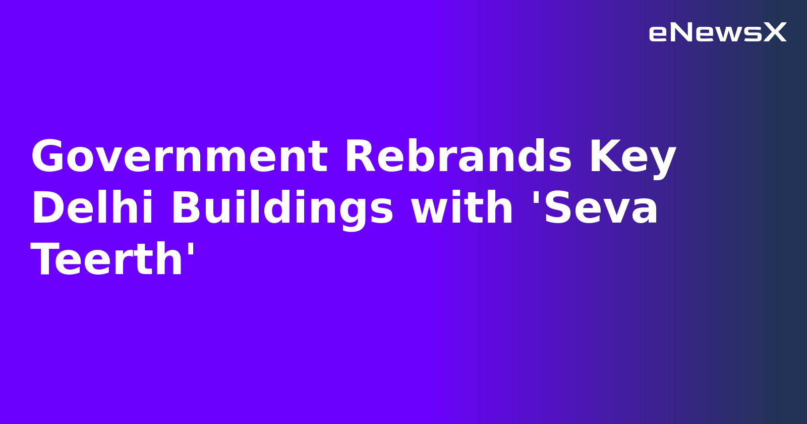 Government Rebrands Key Delhi Buildings with 'Seva Teerth'