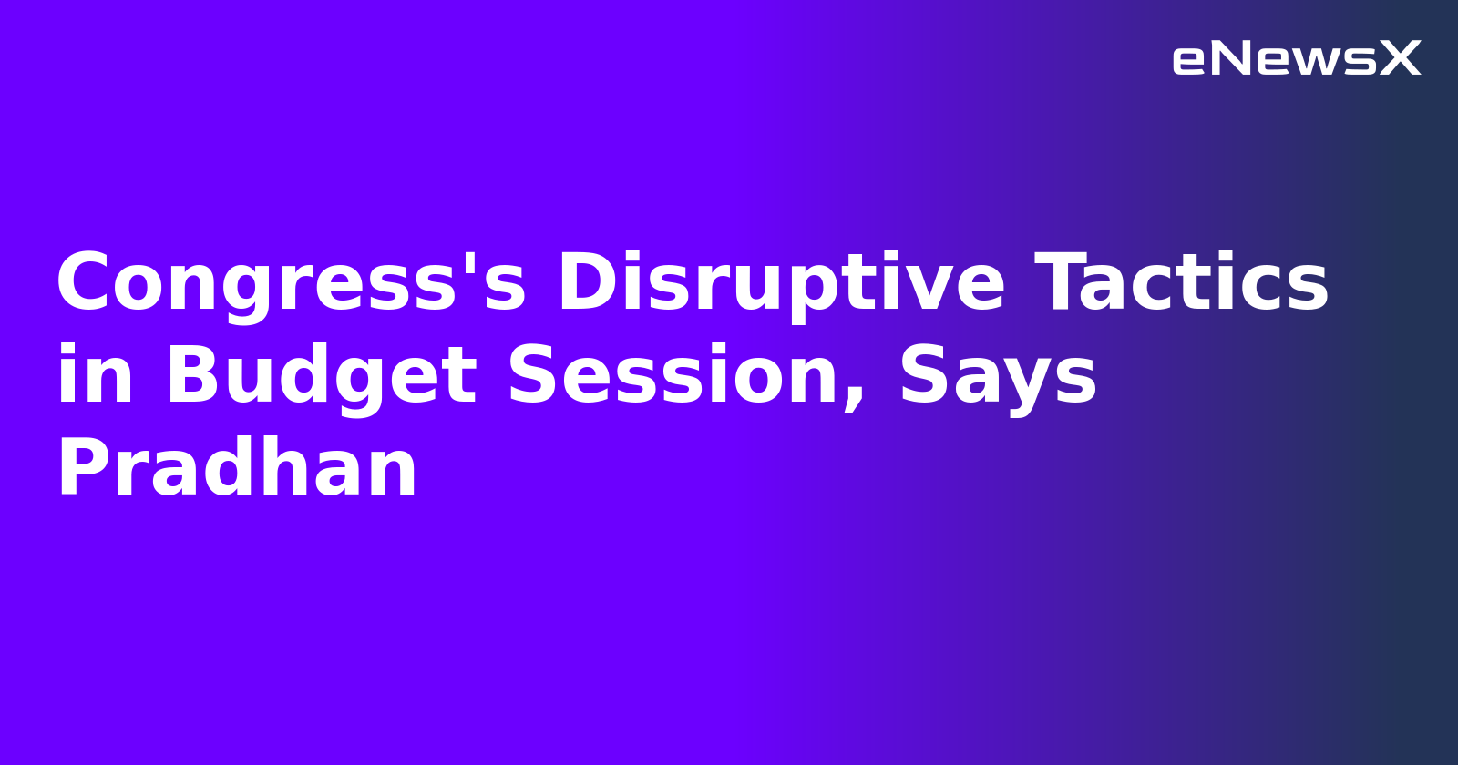 Congress's Disruptive Tactics in Budget Session, Says Pradhan