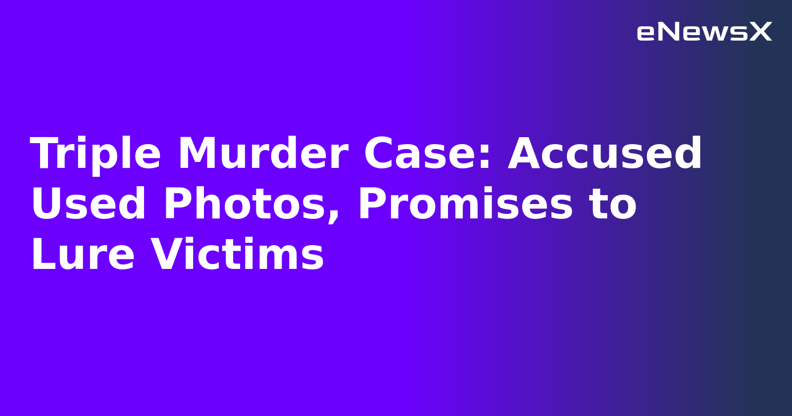 Triple Murder Case: Accused Used Photos, Promises to Lure Victims.webp