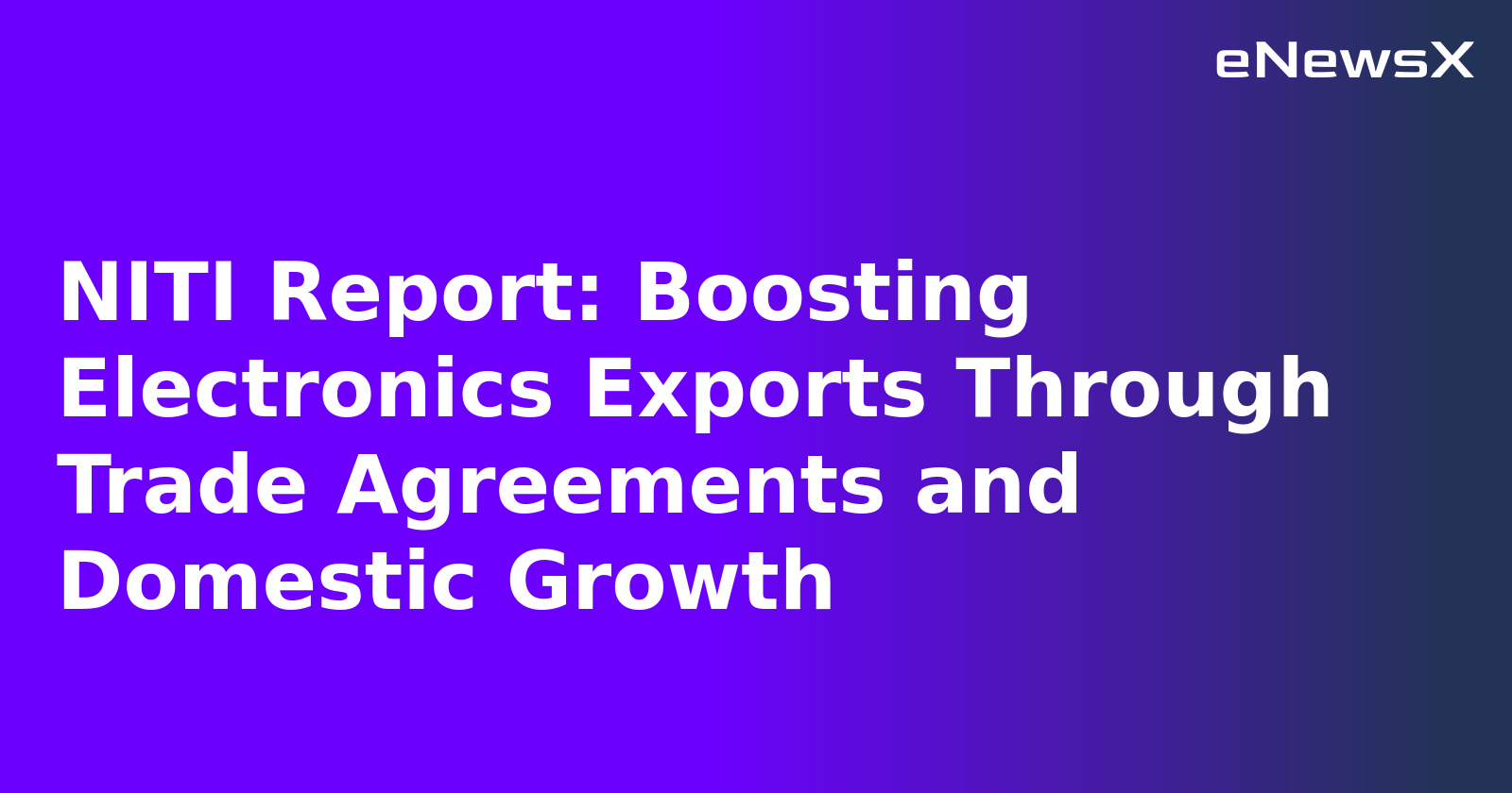 NITI Report: Boosting Electronics Exports Through Trade Agreements and Domestic Growth.webp NITI Report: Boosting Electronics Exports Through Trade Agreements and Domestic Growth.webp