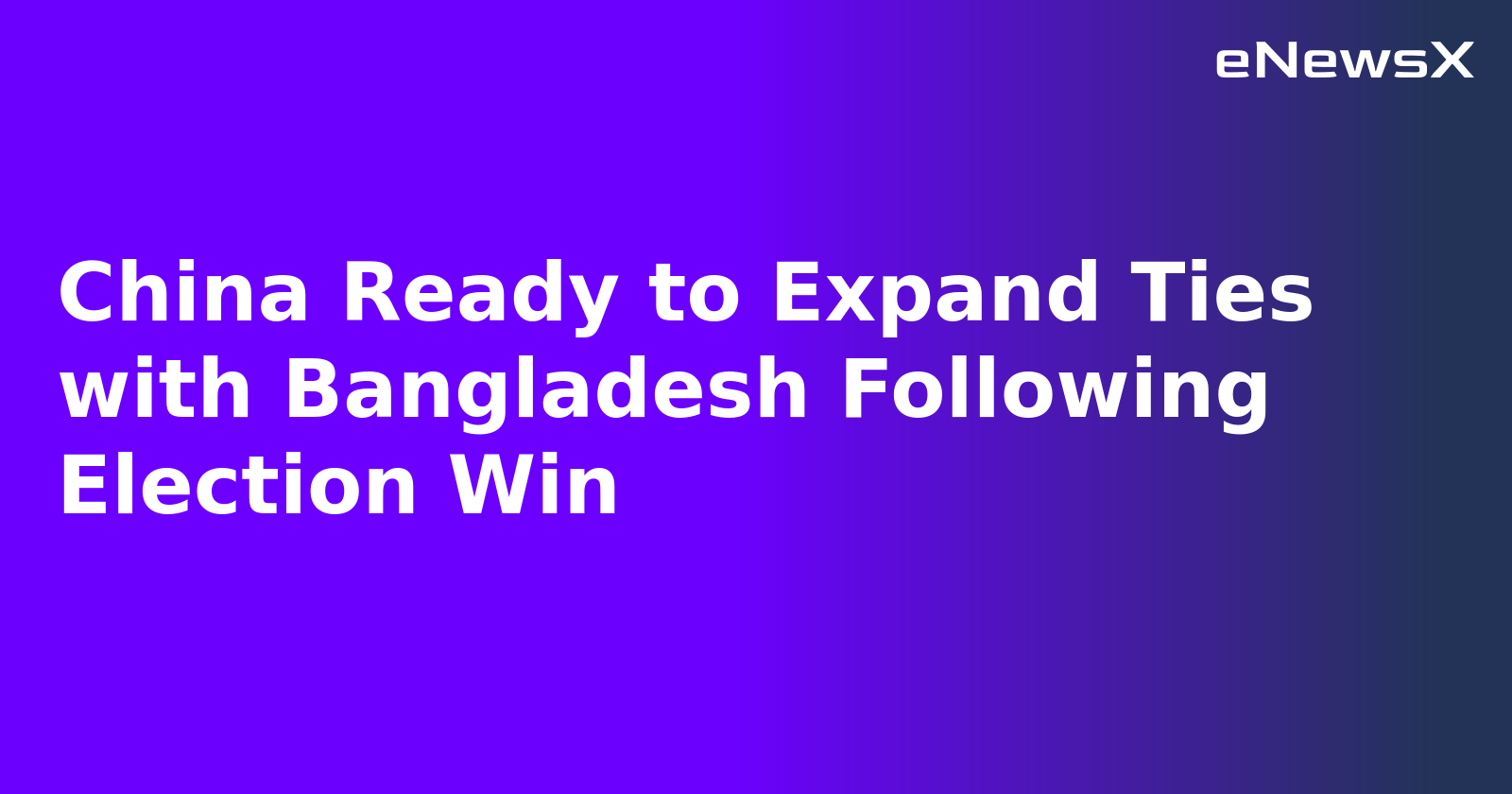China Ready to Expand Ties with Bangladesh Following Election Win