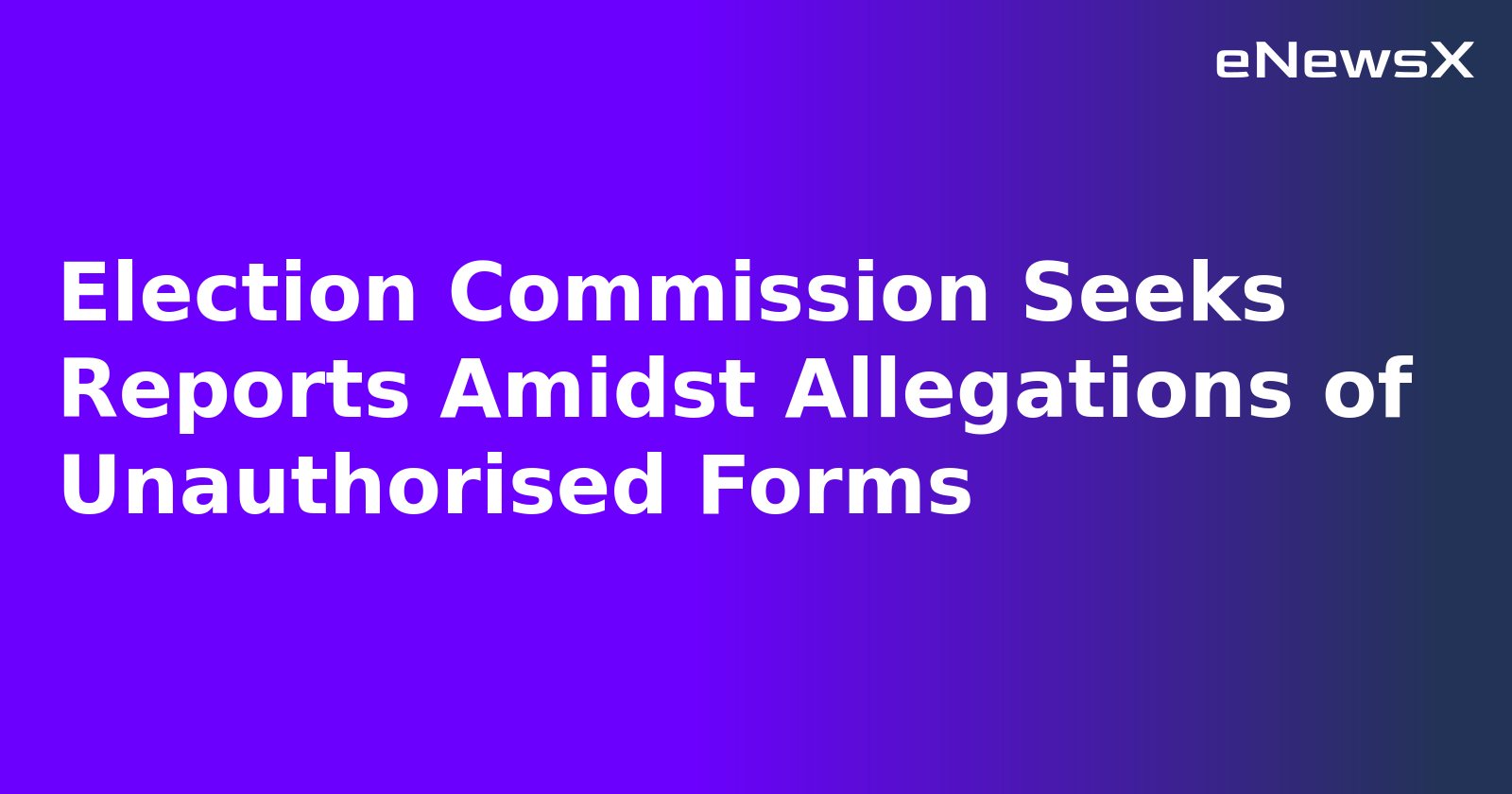 Election Commission Seeks Reports Amidst Allegations of Unauthorised Forms.webp