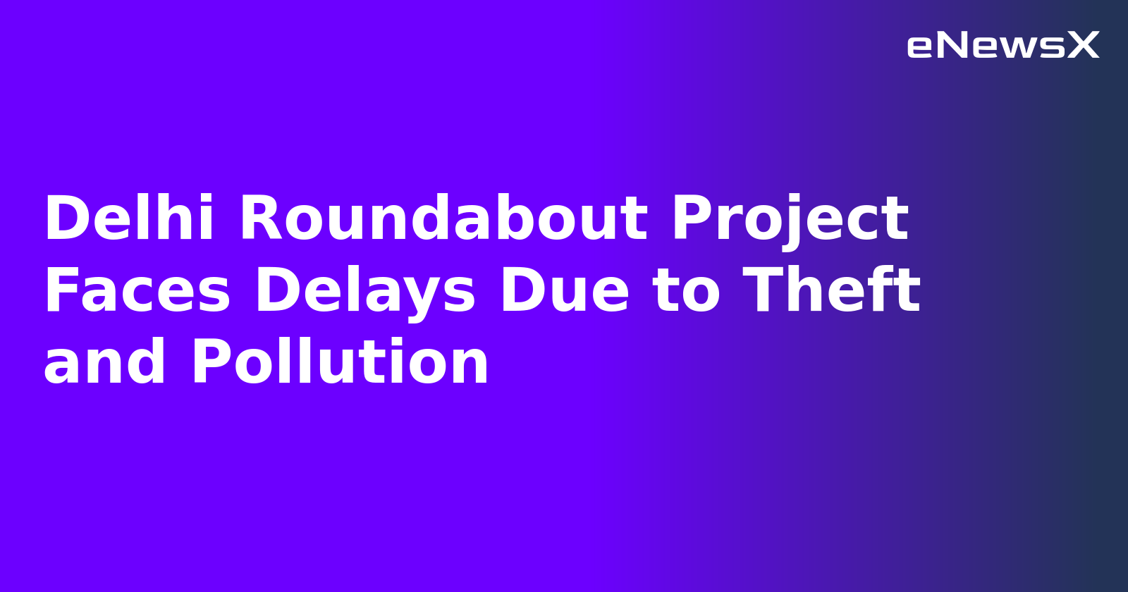 Delhi Roundabout Project Faces Delays Due to Theft and Pollution.webp
