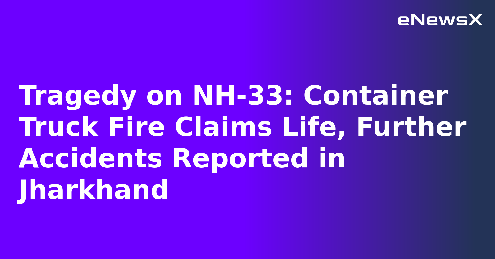 Tragedy on NH-33: Container Truck Fire Claims Life, Further Accidents Reported in Jharkhand.webp