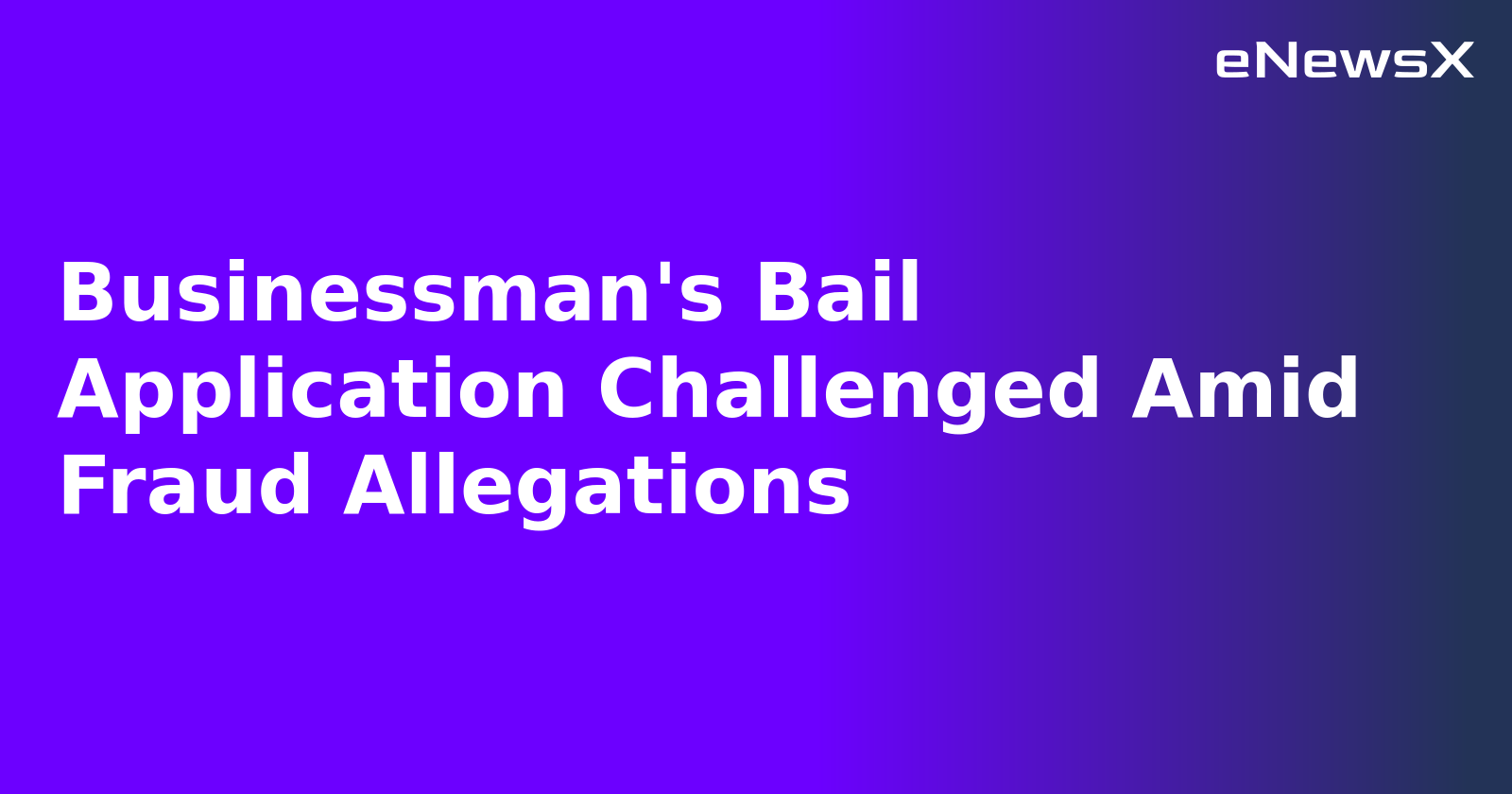 Businessman's Bail Application Challenged Amid Fraud Allegations.webp